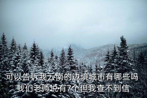 云南邊境城市，可以告訴我云南的邊境城市有哪些嗎 我們老師說有7個但我查不到信