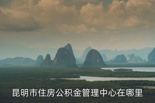昆明市住房公積金管理中心在哪里
