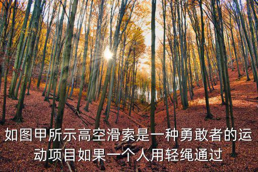 高空滑索，如圖甲所示高空滑索是一種勇敢者的運動項目如果一個人用輕繩通過