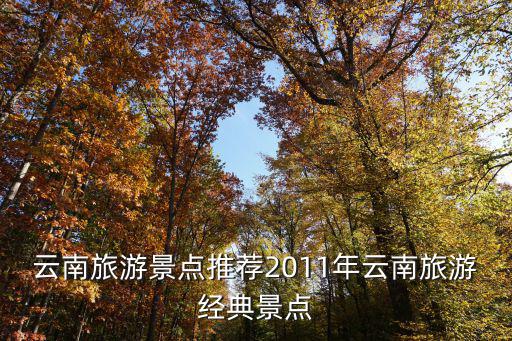 云南旅游景點推薦，云南必游景點