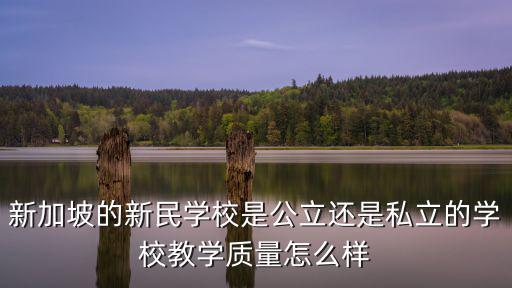 新加坡的新民學校是公立還是私立的學校教學質量怎么樣