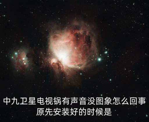 中九衛星電視鍋有聲音沒圖象怎么回事原先安裝好的時候是