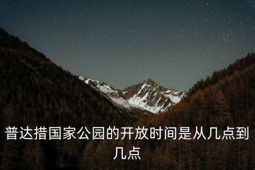 普達措國家公園的開放時間是從幾點到幾點