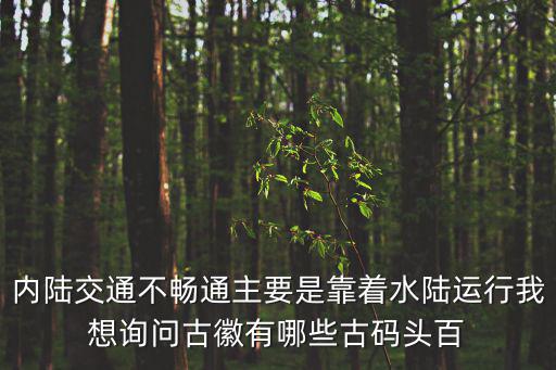 內陸交通不暢通主要是靠著水陸運行我想詢問古徽有哪些古碼頭百