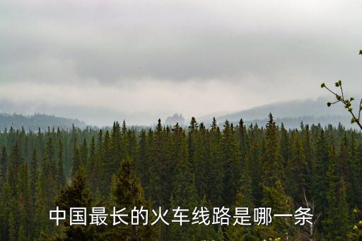 中國(guó)最長(zhǎng)的火車(chē)線(xiàn)路是哪一條