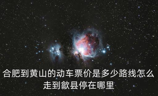 合肥到黃山的動車票價是多少路線怎么走到歙縣停在哪里