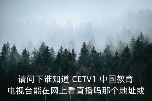 請問下誰知道 CETV1 中國教育電視臺能在網上看直播嗎那個地址或