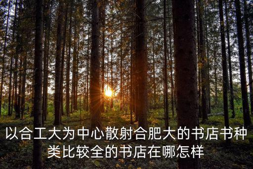 以合工大為中心散射合肥大的書店書種類比較全的書店在哪怎樣