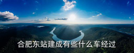 合肥東站建成有些什么車經過