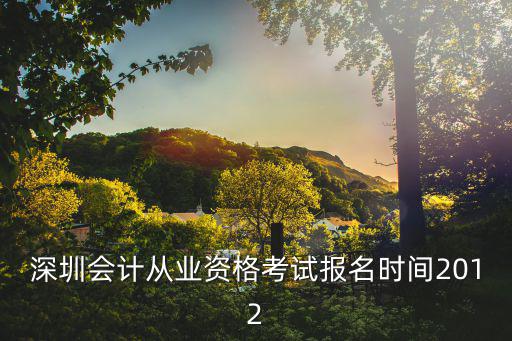 深圳會計從業資格考試報名時間2012