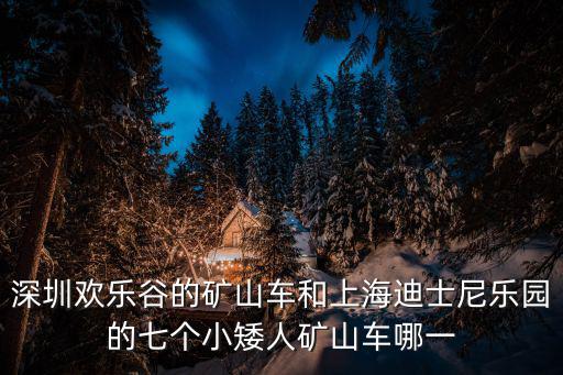 深圳歡樂谷的礦山車和上海迪士尼樂園的七個小矮人礦山車哪一