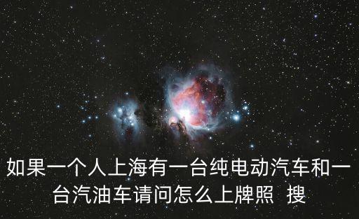 如果一個人上海有一臺純電動汽車和一臺汽油車請問怎么上牌照  搜