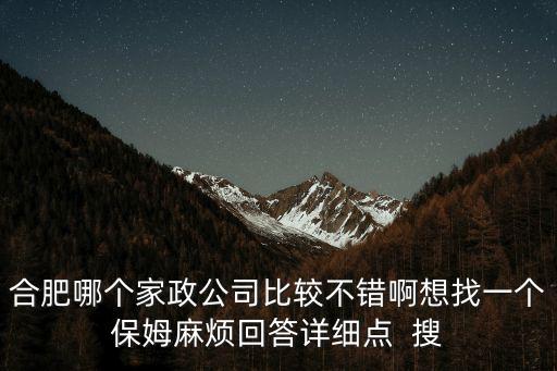 合肥哪個家政公司比較不錯啊想找一個保姆麻煩回答詳細點  搜