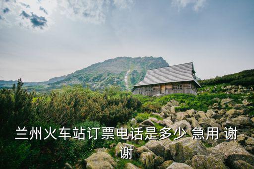 蘭州火車站訂票電話是多少 急用 謝謝