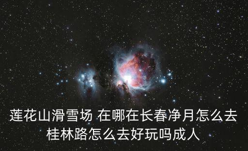 蓮花山滑雪場 在哪在長春凈月怎么去桂林路怎么去好玩嗎成人
