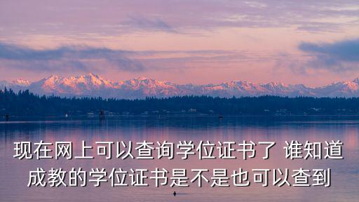 現在網上可以查詢學位證書了 誰知道成教的學位證書是不是也可以查到