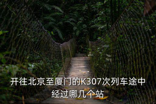 開往北京至廈門的K307次列車途中經(jīng)過哪幾個站