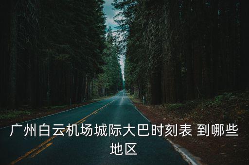 廣州白云機場城際大巴時刻表 到哪些地區(qū)
