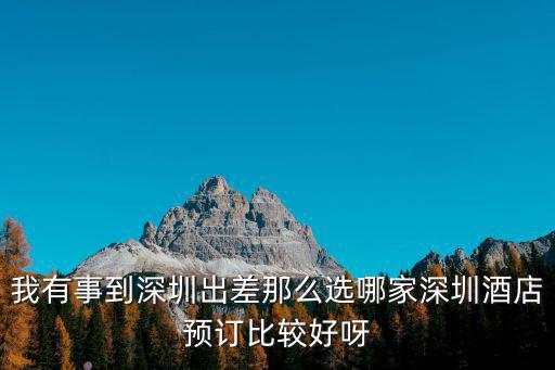 我有事到深圳出差那么選哪家深圳酒店預訂比較好呀
