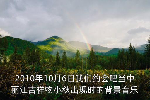 麗江吉祥物，2010年10月6日我們約會(huì)吧當(dāng)中麗江吉祥物小秋出現(xiàn)時(shí)的背景音樂