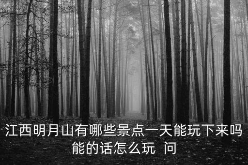 江西明月山有哪些景點一天能玩下來嗎能的話怎么玩  問