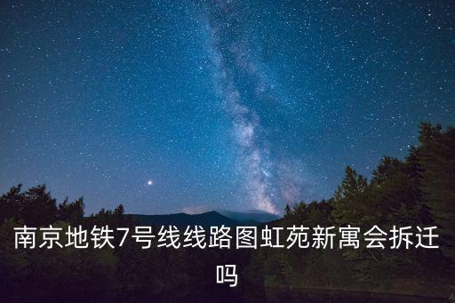 南京地鐵7號線線路圖虹苑新寓會拆遷嗎