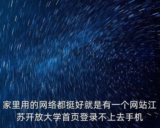 家里用的網絡都挺好就是有一個網站江蘇開放大學首頁登錄不上去手機