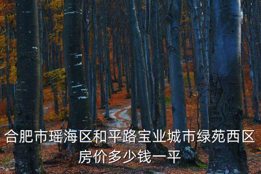 合肥市瑤海區(qū)和平路寶業(yè)城市綠苑西區(qū)房價多少錢一平
