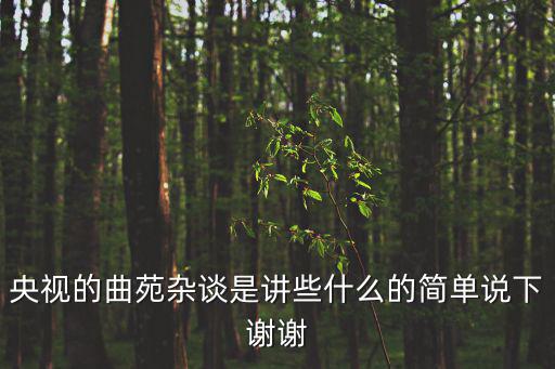 央視的曲苑雜談是講些什么的簡單說下謝謝