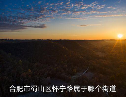 合肥市蜀山區(qū)懷寧路屬于哪個(gè)街道
