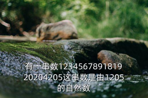 181920，有一串數123456789181920204205這串數是由1205的自然數