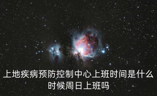 上地疾病預防控制中心上班時間是什么時候周日上班嗎