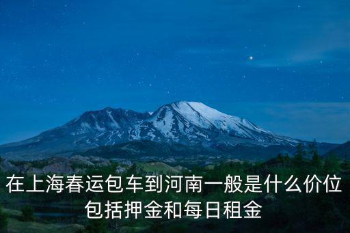 在上海春運包車到河南一般是什么價位包括押金和每日租金