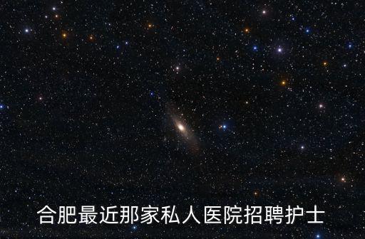 合肥最近那家私人醫院招聘護士