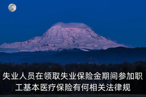 失業人員在領取失業保險金期間參加職工基本醫療保險有何相關法律規