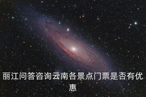 麗江問答咨詢云南各景點門票是否有優惠