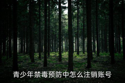 青少年禁毒預防中怎么注銷賬號