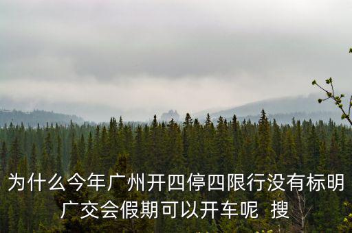 為什么今年廣州開四停四限行沒有標(biāo)明廣交會(huì)假期可以開車呢  搜