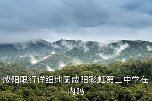 咸陽限行詳細地圖咸陽彩虹第二中學在內嗎