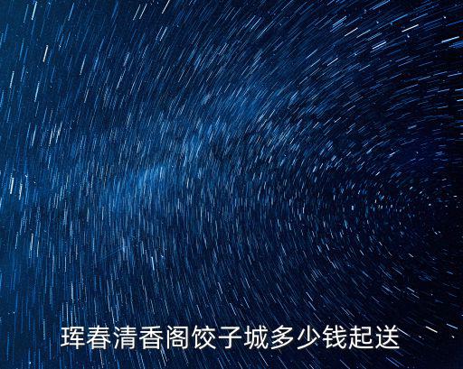 琿春清香閣餃子城多少錢起送