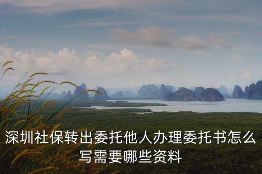 深圳社保轉出委托他人辦理委托書怎么寫需要哪些資料