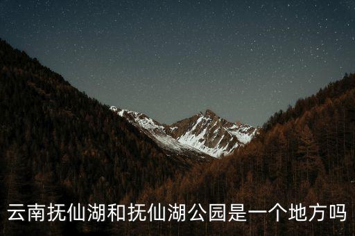 云南撫仙湖和撫仙湖公園是一個地方嗎