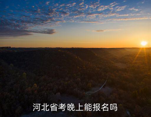 河北省考晚上能報名嗎