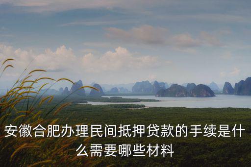 安徽合肥辦理民間抵押貸款的手續(xù)是什么需要哪些材料