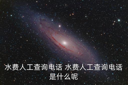 水費人工查詢電話 水費人工查詢電話是什么呢