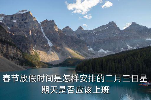 春節放假時間是怎樣安排的二月三日星期天是否應該上班