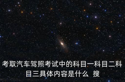 科目一內容，考取汽車駕照考試中的科目一科目二科目三具體內容是什么  搜