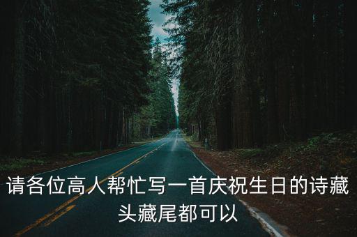請各位高人幫忙寫一首慶祝生日的詩藏頭藏尾都可以