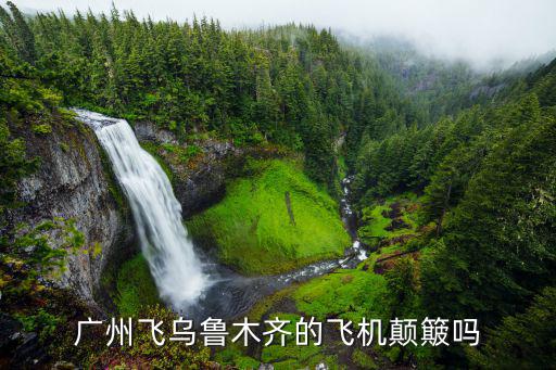 廣州飛烏魯木齊的飛機(jī)顛簸嗎