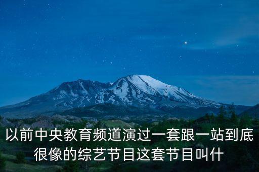 中央教育一臺直播，以前中央教育頻道演過一套跟一站到底很像的綜藝節(jié)目這套節(jié)目叫什